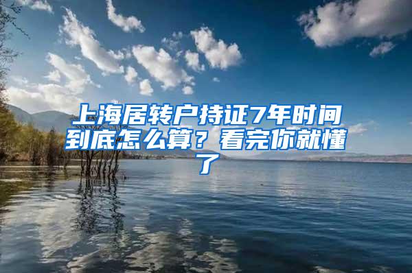 上海居转户持证7年时间到底怎么算？看完你就懂了