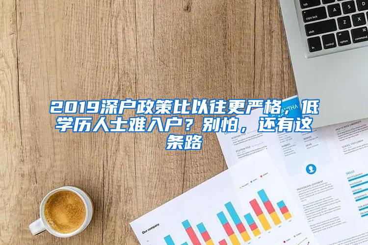 2019深户政策比以往更严格，低学历人士难入户？别怕，还有这条路