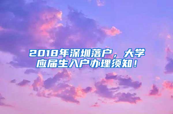 2018年深圳落户，大学应届生入户办理须知！