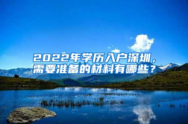 2022年学历入户深圳，需要准备的材料有哪些？