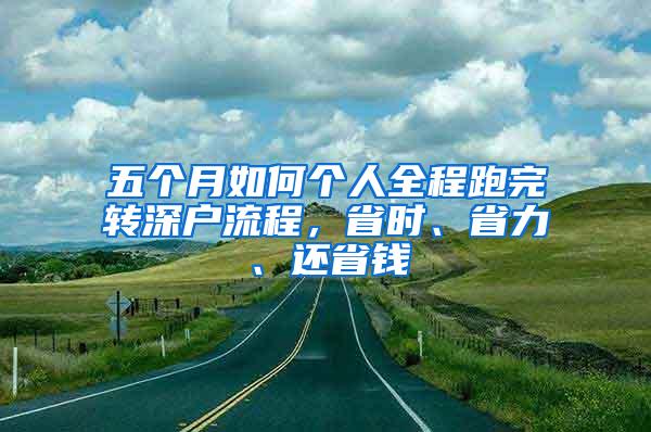 五个月如何个人全程跑完转深户流程，省时、省力、还省钱