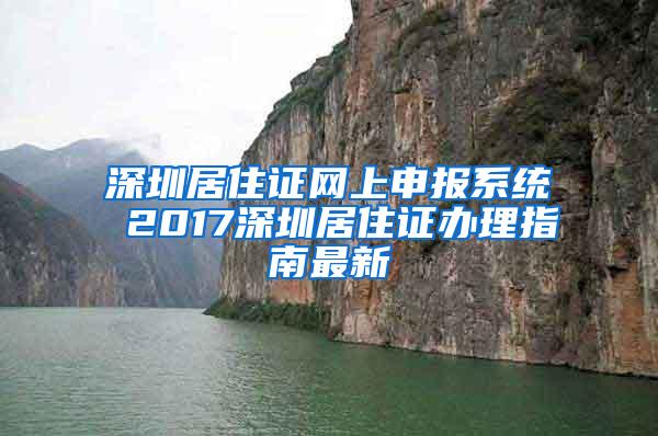 深圳居住证网上申报系统 2017深圳居住证办理指南最新