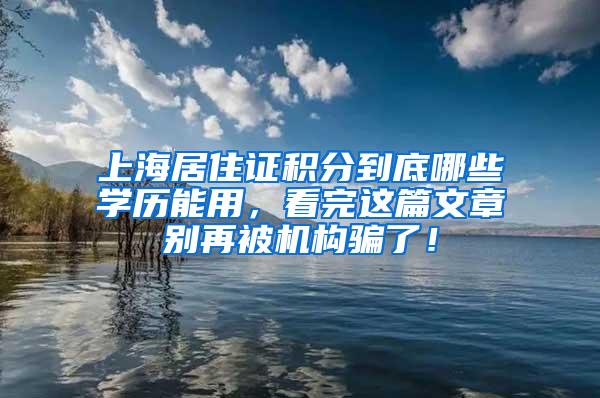 上海居住证积分到底哪些学历能用，看完这篇文章别再被机构骗了！