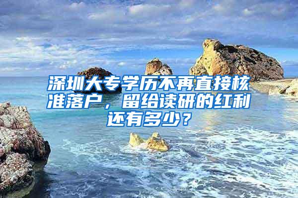 深圳大专学历不再直接核准落户，留给读研的红利还有多少？