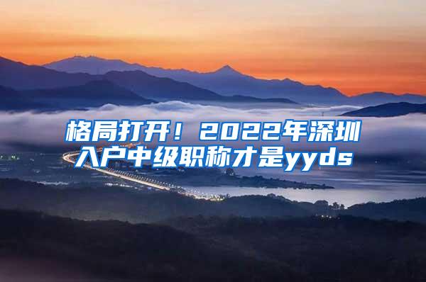 格局打开！2022年深圳入户中级职称才是yyds