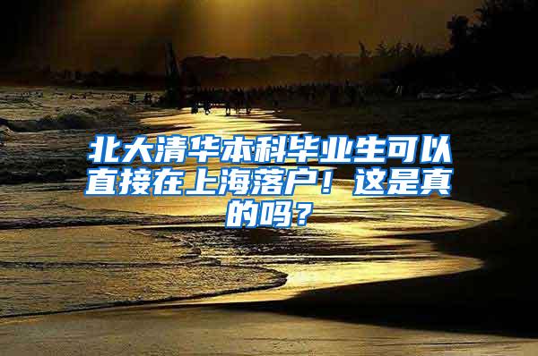 北大清华本科毕业生可以直接在上海落户！这是真的吗？