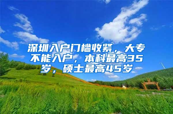 深圳入户门槛收紧，大专不能入户，本科最高35岁，硕士最高45岁