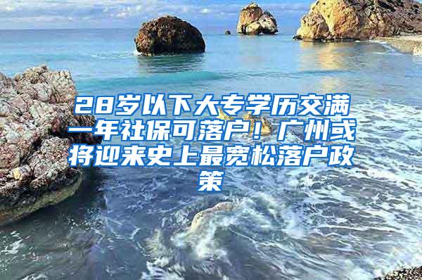 28岁以下大专学历交满一年社保可落户！广州或将迎来史上最宽松落户政策