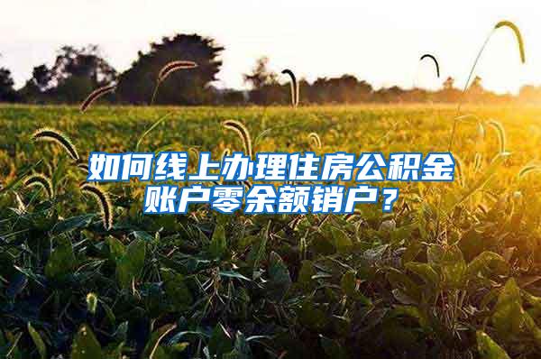 如何线上办理住房公积金账户零余额销户？