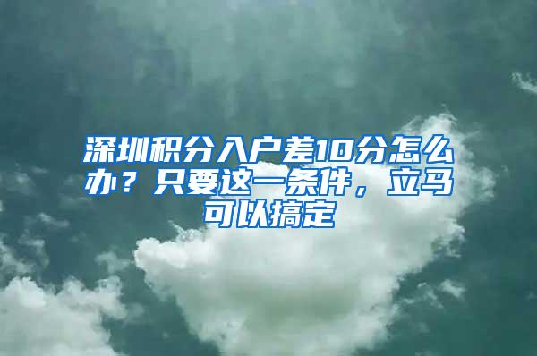 深圳积分入户差10分怎么办？只要这一条件，立马可以搞定