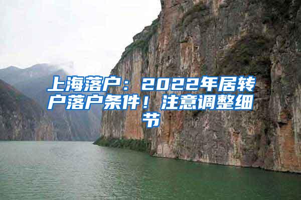 上海落户：2022年居转户落户条件！注意调整细节