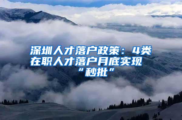 深圳人才落户政策：4类在职人才落户月底实现“秒批”