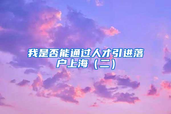 我是否能通过人才引进落户上海（二）