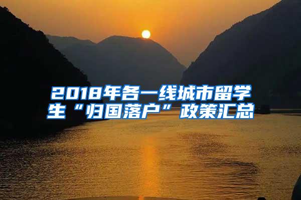 2018年各一线城市留学生“归国落户”政策汇总