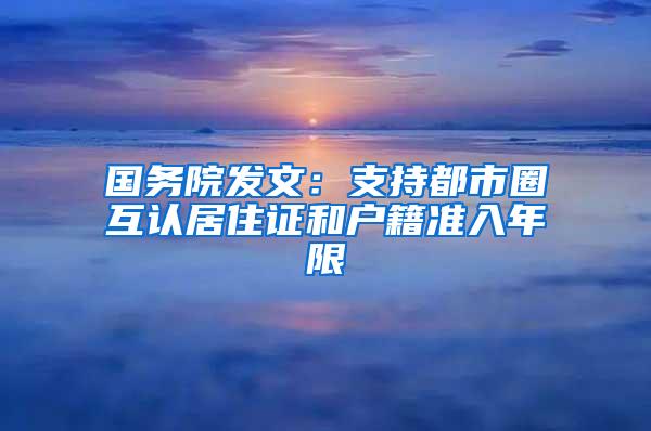 国务院发文：支持都市圈互认居住证和户籍准入年限