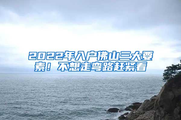 2022年入户佛山三大要素！不想走弯路赶紧看