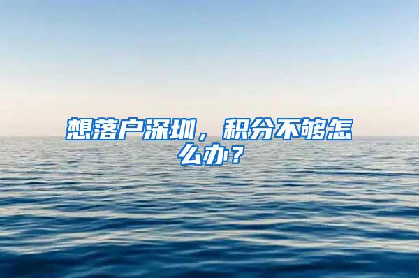 想落户深圳，积分不够怎么办？