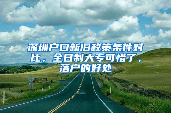 深圳户口新旧政策条件对比，全日制大专可惜了，落户的好处