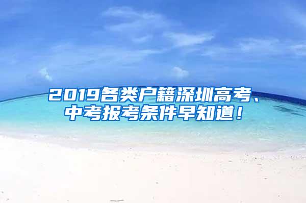 2019各类户籍深圳高考、中考报考条件早知道！