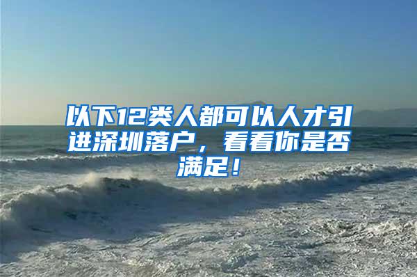 以下12类人都可以人才引进深圳落户，看看你是否满足！