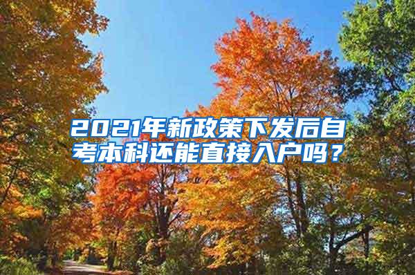 2021年新政策下发后自考本科还能直接入户吗？