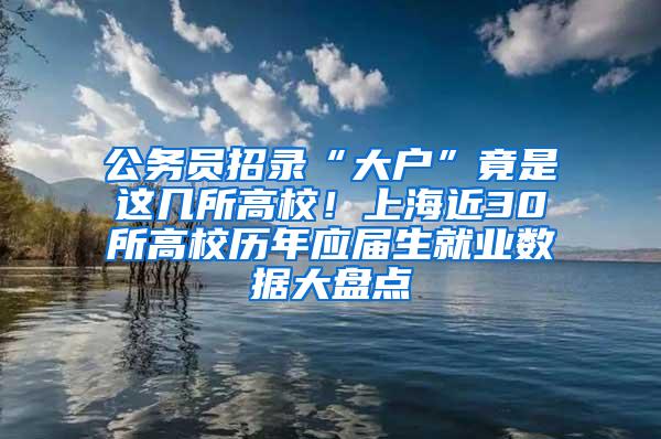 公务员招录“大户”竟是这几所高校！上海近30所高校历年应届生就业数据大盘点