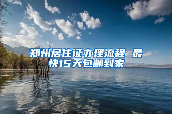 郑州居住证办理流程 最快15天包邮到家