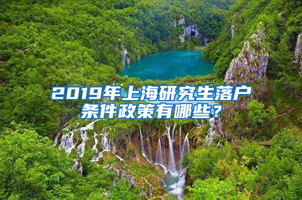 2019年上海研究生落户条件政策有哪些？