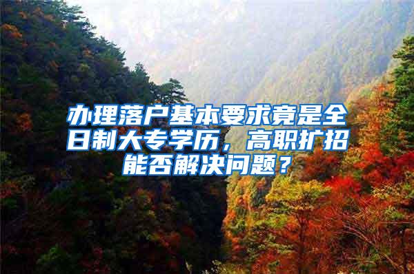 办理落户基本要求竟是全日制大专学历，高职扩招能否解决问题？