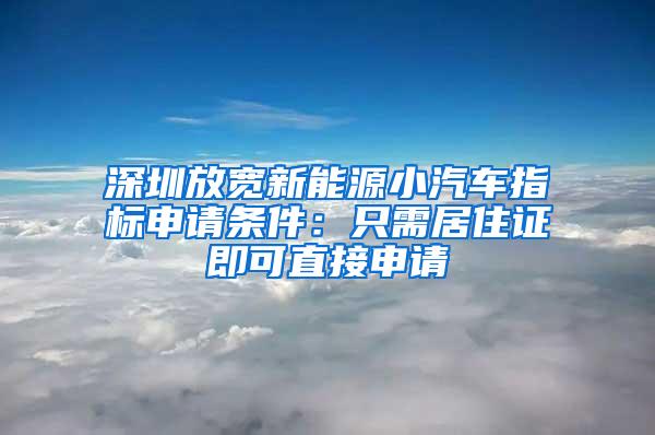 深圳放宽新能源小汽车指标申请条件：只需居住证即可直接申请