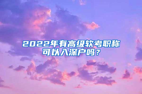 2022年有高级软考职称可以入深户吗？