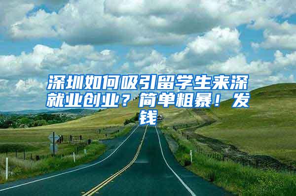 深圳如何吸引留学生来深就业创业？简单粗暴！发钱