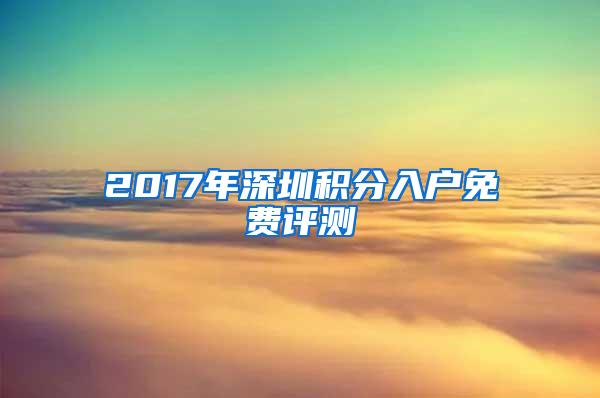 2017年深圳积分入户免费评测