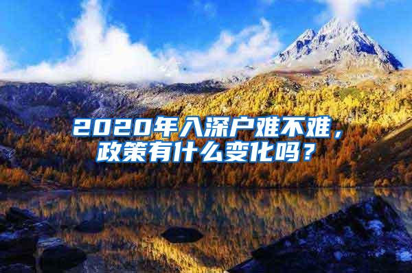 2020年入深户难不难，政策有什么变化吗？