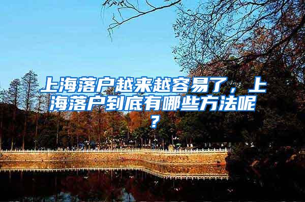 上海落户越来越容易了，上海落户到底有哪些方法呢？