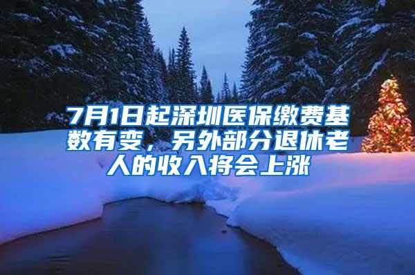 7月1日起深圳医保缴费基数有变，另外部分退休老人的收入将会上涨