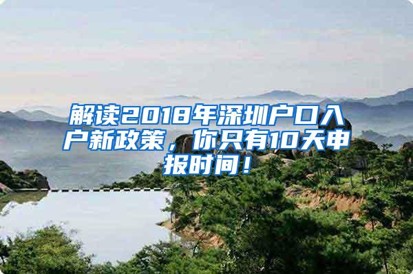 解读2018年深圳户口入户新政策，你只有10天申报时间！