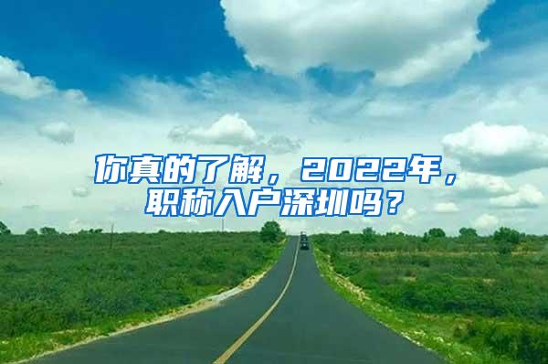 你真的了解，2022年，职称入户深圳吗？