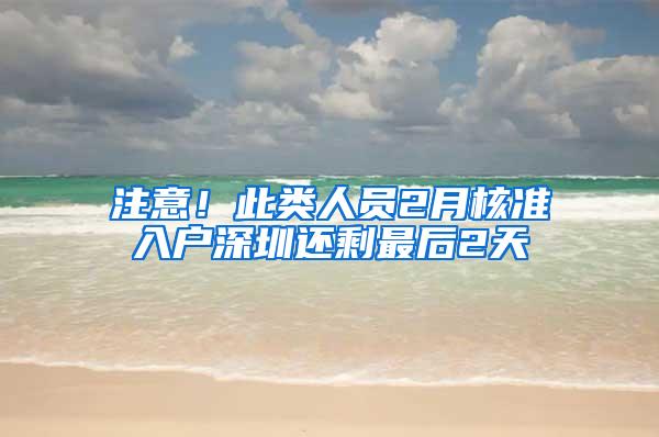 注意！此类人员2月核准入户深圳还剩最后2天