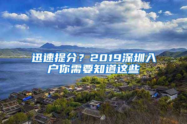 迅速提分？2019深圳入户你需要知道这些