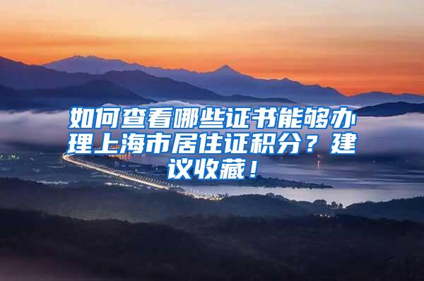 如何查看哪些证书能够办理上海市居住证积分？建议收藏！