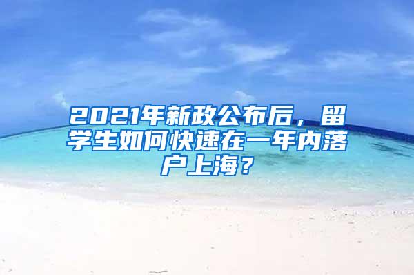 2021年新政公布后，留学生如何快速在一年内落户上海？