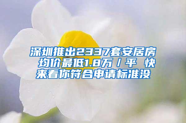 深圳推出2337套安居房 均价最低1.8万／平 快来看你符合申请标准没