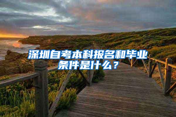 深圳自考本科报名和毕业条件是什么？