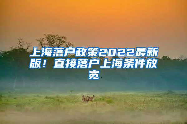 上海落户政策2022最新版！直接落户上海条件放宽