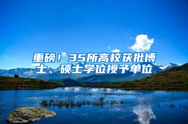 重磅！35所高校获批博士、硕士学位授予单位