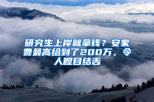 研究生上岸就拿钱？安家费最高给到了200万，令人瞠目结舌