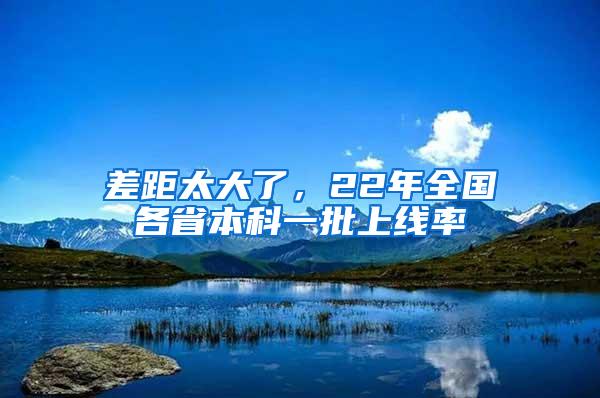 差距太大了，22年全国各省本科一批上线率