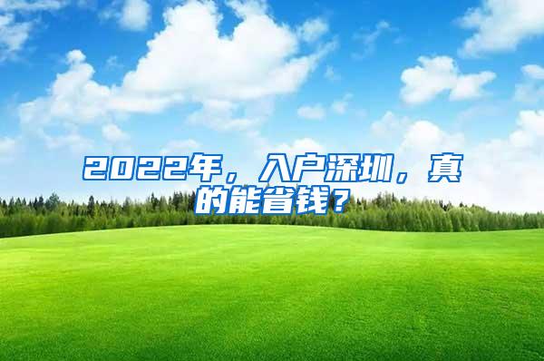 2022年，入户深圳，真的能省钱？