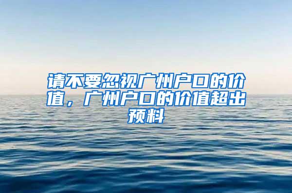 请不要忽视广州户口的价值，广州户口的价值超出预料